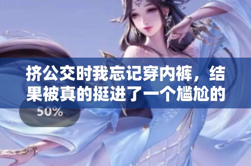 挤公交时我忘记穿内裤，结果被真的挺进了一个尴尬的场面