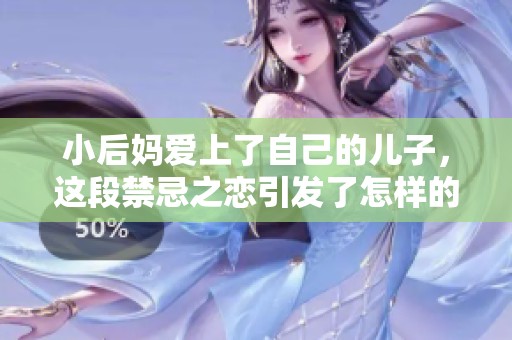 小后妈爱上了自己的儿子，这段禁忌之恋引发了怎样的故事和冲突呢