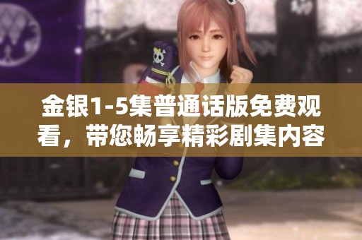 金银1-5集普通话版免费观看，带您畅享精彩剧集内容！