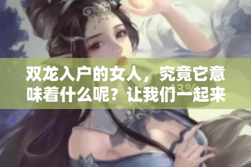 双龙入户的女人，究竟它意味着什么呢？让我们一起来探讨一下。