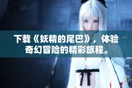 下载《妖精的尾巴》，体验奇幻冒险的精彩旅程。