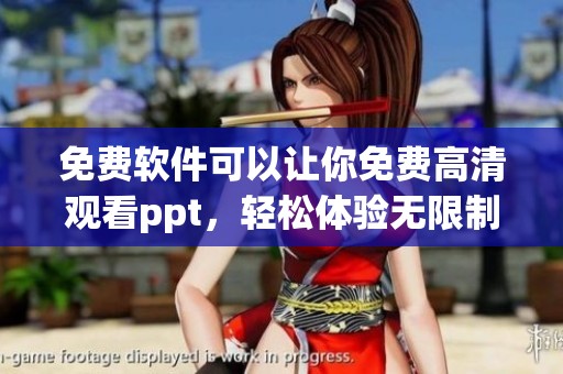 免费软件可以让你免费高清观看ppt，轻松体验无限制的精彩演示内容