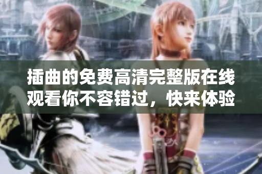 插曲的免费高清完整版在线观看你不容错过，快来体验精彩内容！