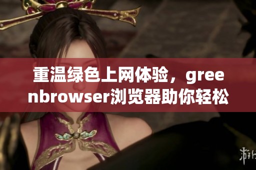重温绿色上网体验，greenbrowser浏览器助你轻松畅游互联网