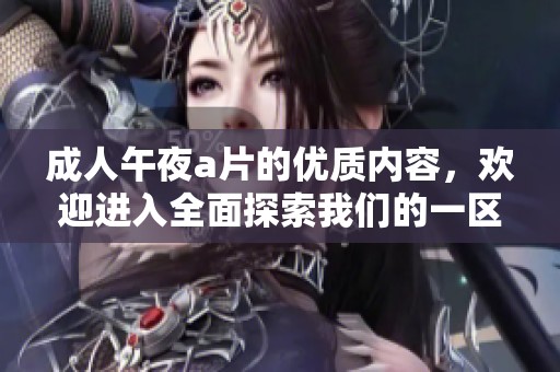 **午夜**的优质内容，欢迎进入全面探索我们的一区二区三区！