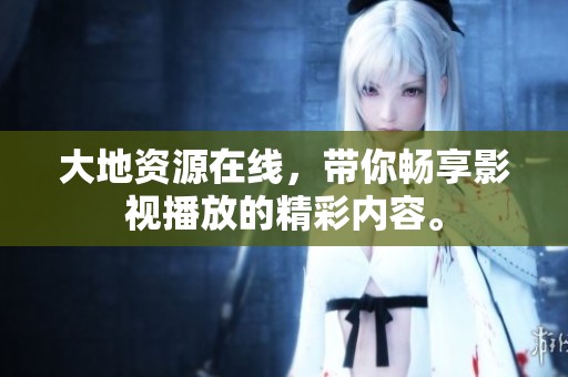 大地资源在线，带你畅享影视播放的精彩内容。