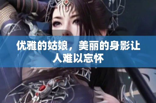 优雅的姑娘，美丽的身影让人难以忘怀