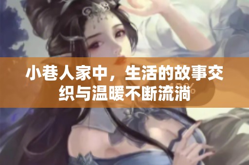 小巷人家中，生活的故事交织与温暖不断流淌