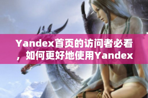 Yandex首页的访问者必看，如何更好地使用Yandex来获取信息