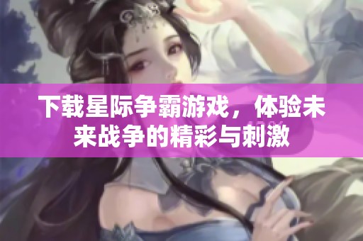 下载星际争霸游戏，体验未来战争的精彩与刺激