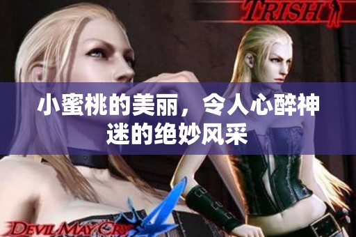 小蜜桃的美丽，令人心醉神迷的绝妙风采