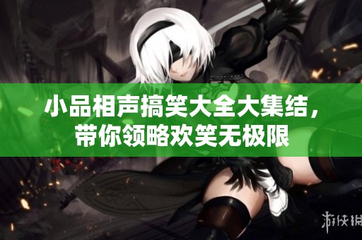小品相声搞笑大全大集结，带你领略欢笑无极限