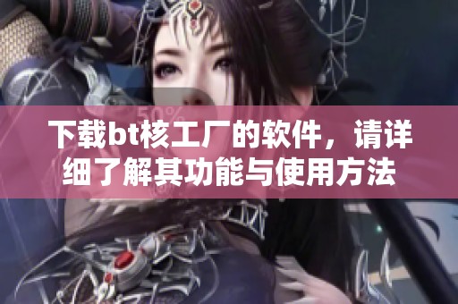 下载bt核工厂的软件，请详细了解其功能与使用方法