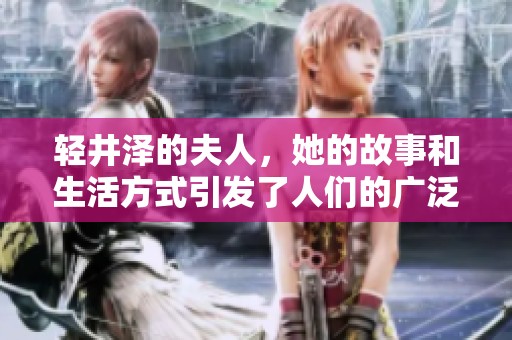 轻井泽的夫人，她的故事和生活方式引发了人们的广泛关注