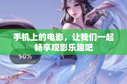手机上的电影，让我们一起畅享观影乐趣吧