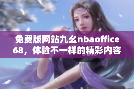 免费版网站九幺nbaoffice68，体验不一样的精彩内容与服务