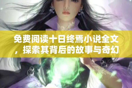 免费阅读十日终焉小说全文，探索其背后的故事与奇幻旅程