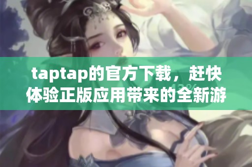 taptap的官方下载，赶快体验正版应用带来的全新游戏乐趣