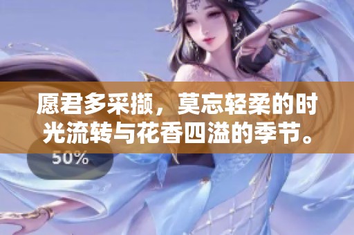 愿君多采撷，莫忘轻柔的时光流转与花香四溢的季节。