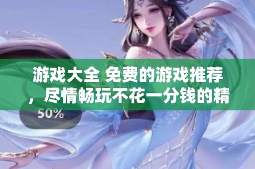 游戏大全 免费的游戏推荐，尽情畅玩不花一分钱的精彩选择