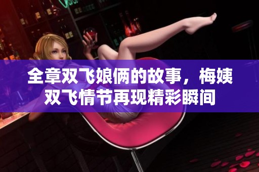 全章双飞娘俩的故事，梅姨双飞情节再现精彩瞬间