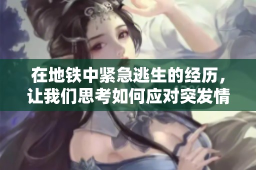 在地铁中紧急逃生的经历，让我们思考如何应对突发情况