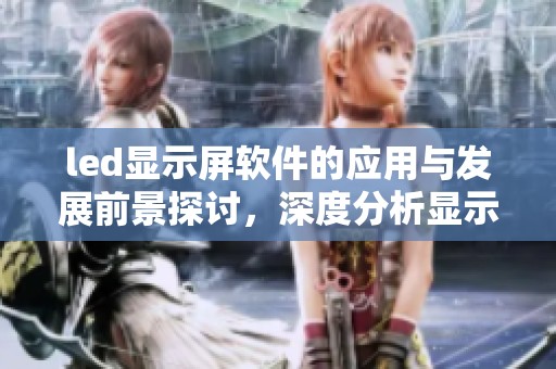 led显示屏软件的应用与发展前景探讨，深度分析显示技术的未来趋势