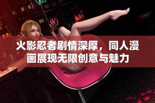 火影忍者剧情深厚，同人漫画展现无限创意与魅力