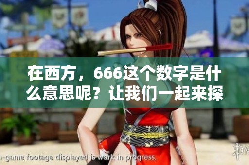 在西方，666这个数字是什么意思呢？让我们一起来探讨一下。
