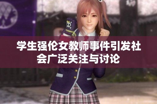 学生强伦女教师事件引发社会广泛关注与讨论