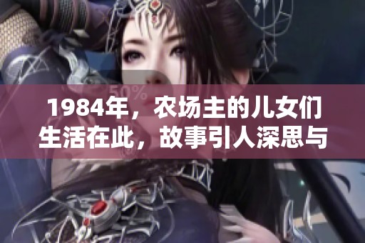 1984年，农场主的儿女们生活在此，故事引人深思与感悟