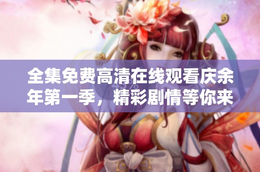 全集免费高清在线观看庆余年第一季，精彩剧情等你来追看！