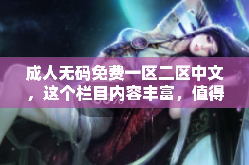 ****免费一区二区中文，这个栏目内容丰富，值得大家关注和探索。