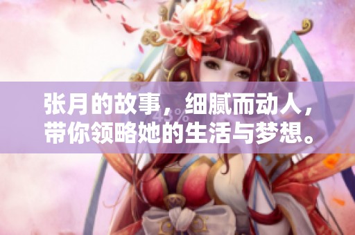 张月的故事，细腻而动人，带你领略她的生活与梦想。