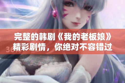完整的韩剧《我的老板娘》精彩剧情，你绝对不容错过！