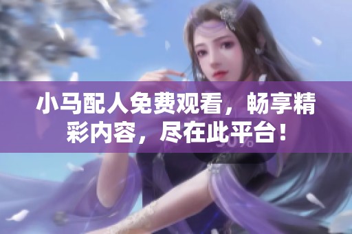 小马配人免费观看，畅享精彩内容，尽在此平台！