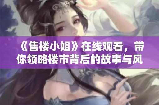 《售楼小姐》在线观看，带你领略楼市背后的故事与风云。