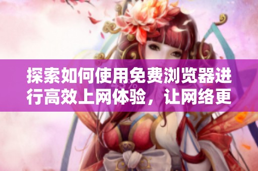 探索如何使用免费浏览器进行高效上网体验，让网络更轻松流畅