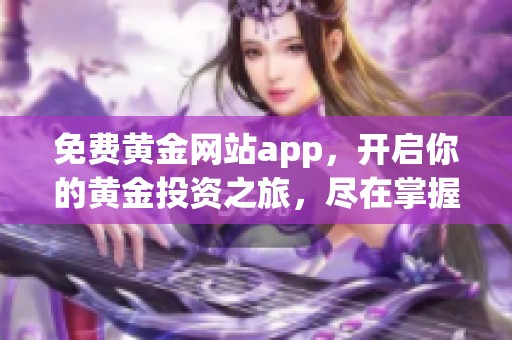 免费黄金网站app，开启你的黄金投资之旅，尽在掌握之中！