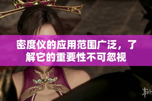 密度仪的应用范围广泛，了解它的重要性不可忽视