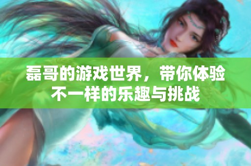 磊哥的游戏世界，带你体验不一样的乐趣与挑战