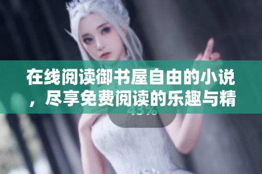 在线阅读御书屋自由的小说，尽享免费阅读的乐趣与精彩内容