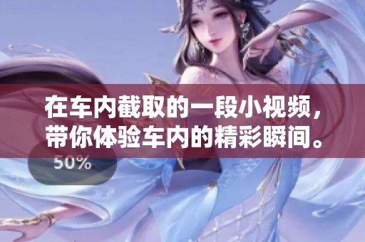在车内截取的一段小视频，带你体验车内的精彩瞬间。