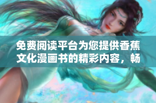 免费阅读平台为您提供香蕉文化漫画书的精彩内容，畅享阅读乐趣！