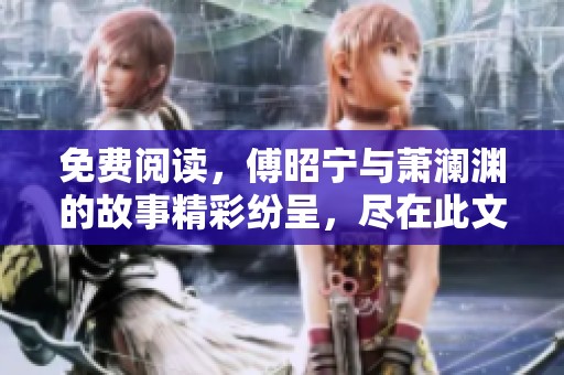 免费阅读，傅昭宁与萧澜渊的故事精彩纷呈，尽在此文中。