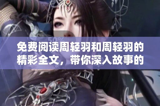 免费阅读周轻羽和周轻羽的精彩全文，带你深入故事的每一个细节