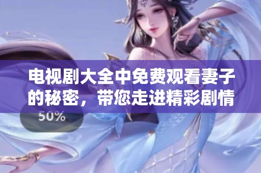 电视剧大全中免费观看妻子的秘密，带您走进精彩剧情体验新感受