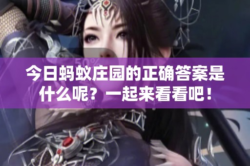 今日蚂蚁庄园的正确答案是什么呢？一起来看看吧！