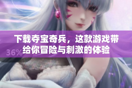 下载夺宝奇兵，这款游戏带给你冒险与刺激的体验