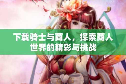 下载骑士与商人，探索商人世界的精彩与挑战